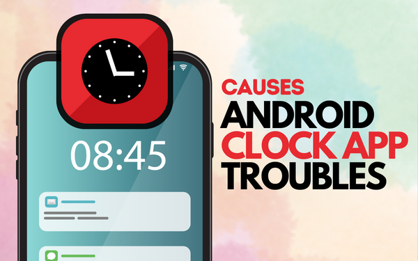 CAUSES OF Android Clock App Troubles 